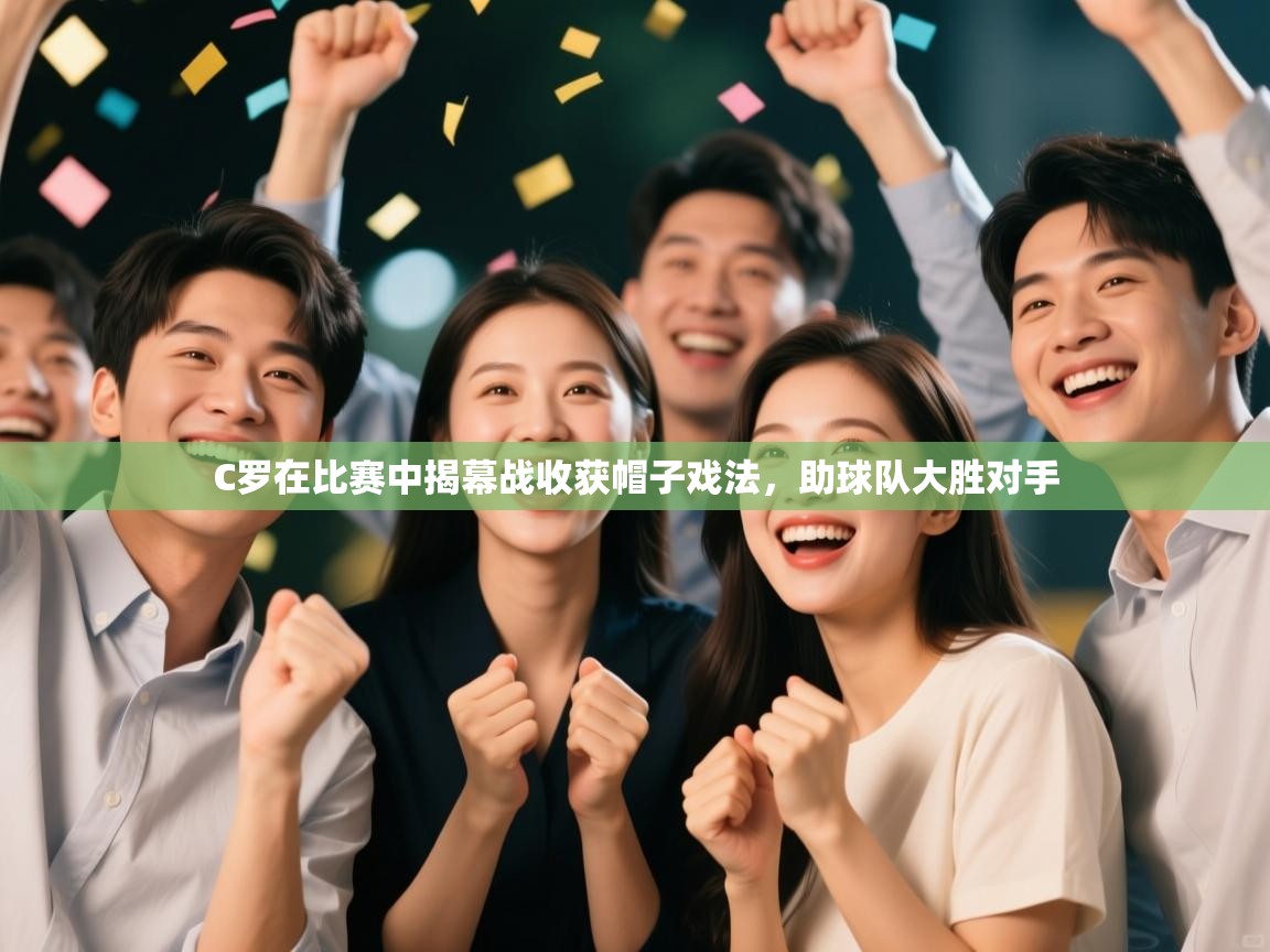 蓝鲸体育在线直播免费观看-C罗在比赛中揭幕战收获帽子戏法，助球队大胜对手  第1张