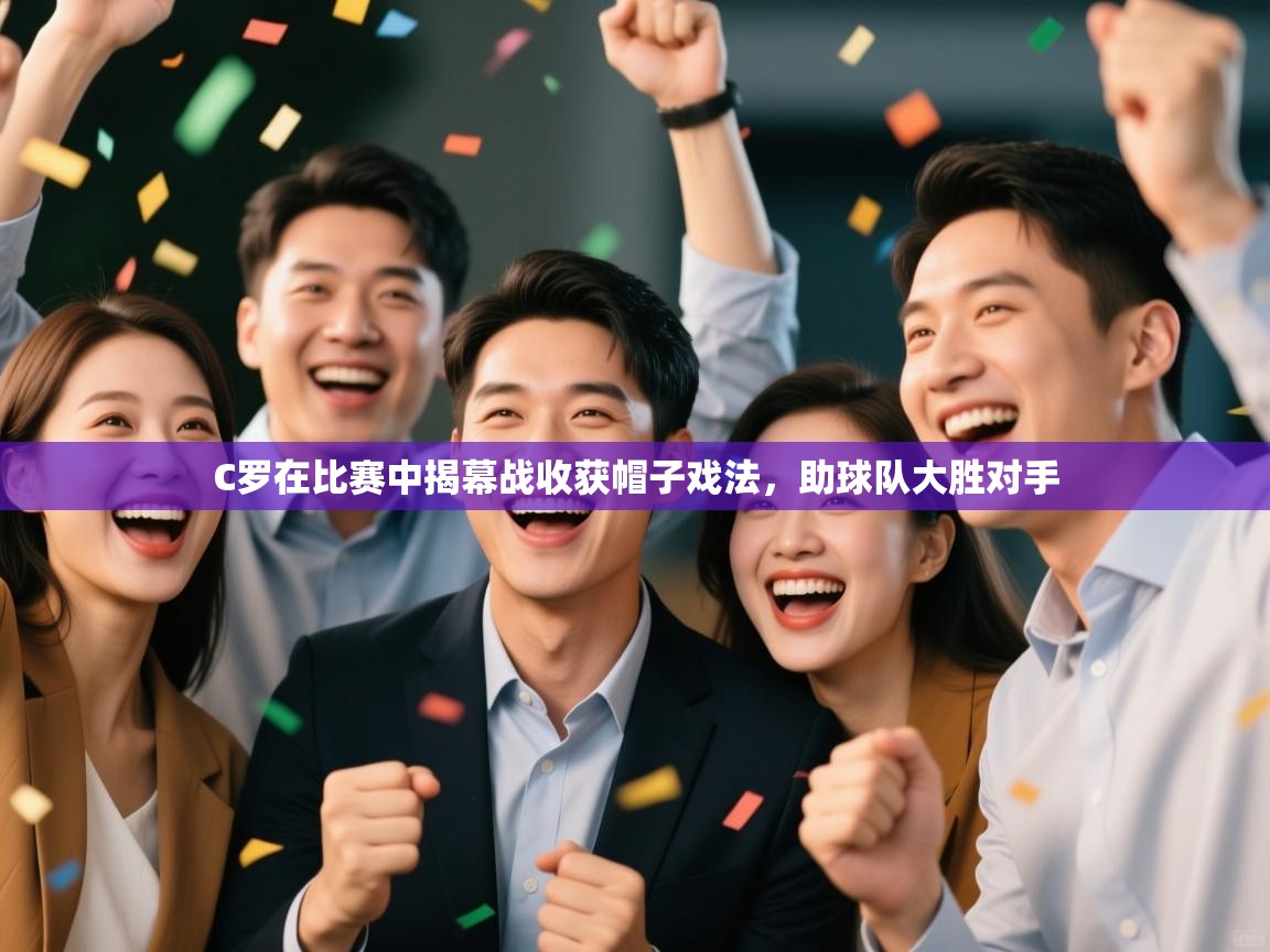 蓝鲸体育在线直播免费观看-C罗在比赛中揭幕战收获帽子戏法，助球队大胜对手  第3张