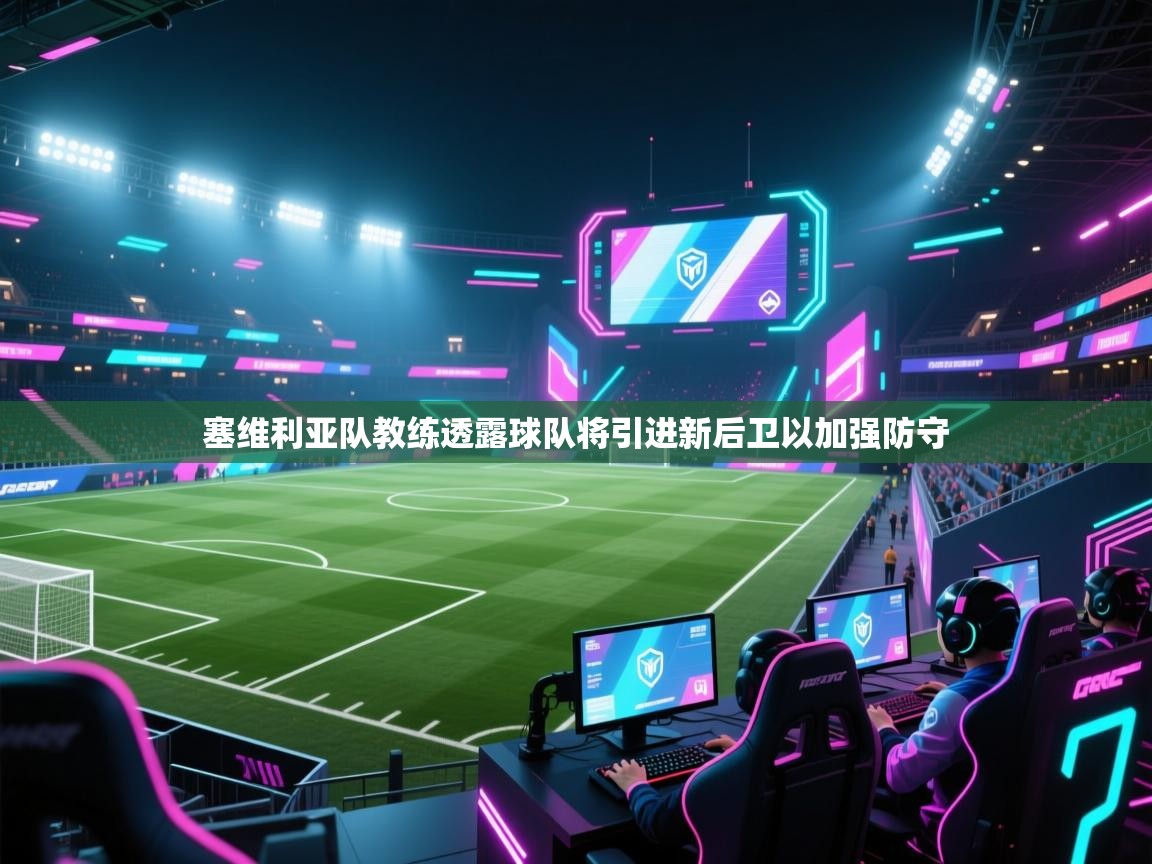 蓝鲸体育直播电脑版-塞维利亚队教练透露球队将引进新后卫以加强防守  第2张