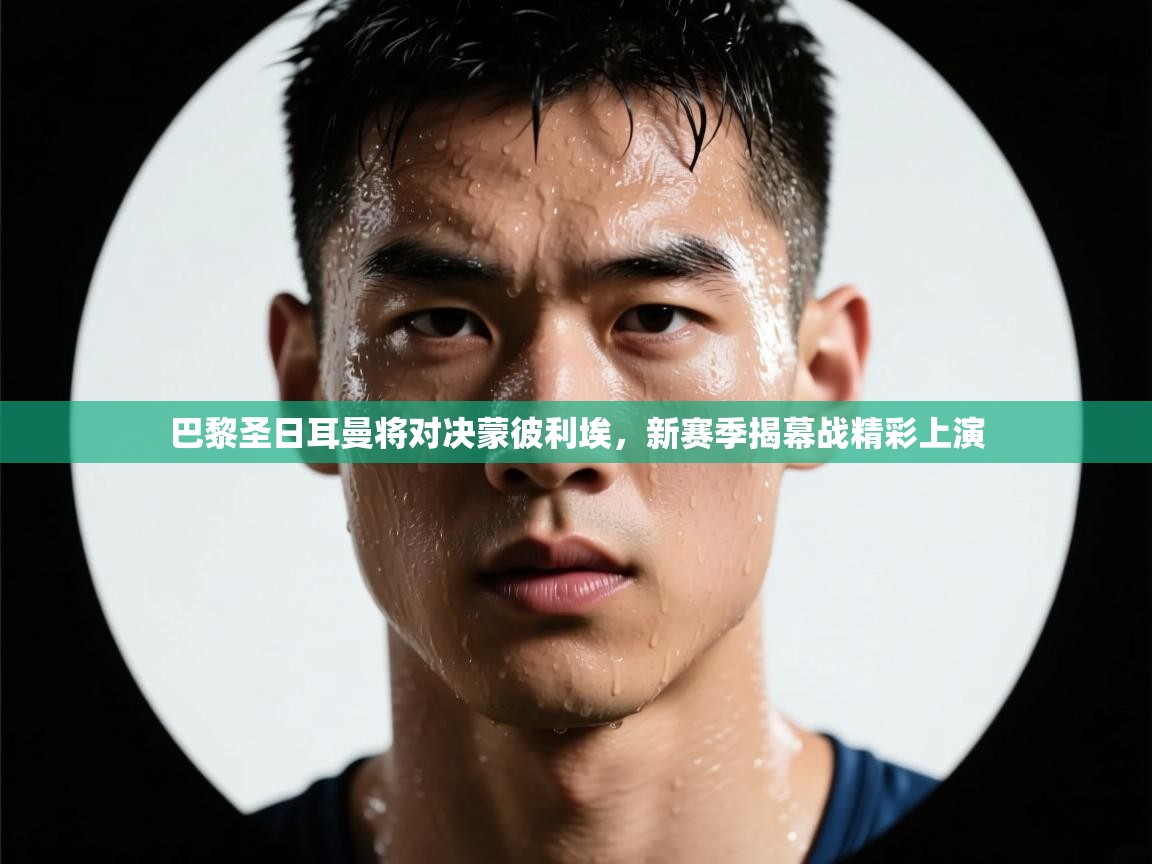 蓝鲸体育网页-巴黎圣日耳曼将对决蒙彼利埃，新赛季揭幕战精彩上演  第1张