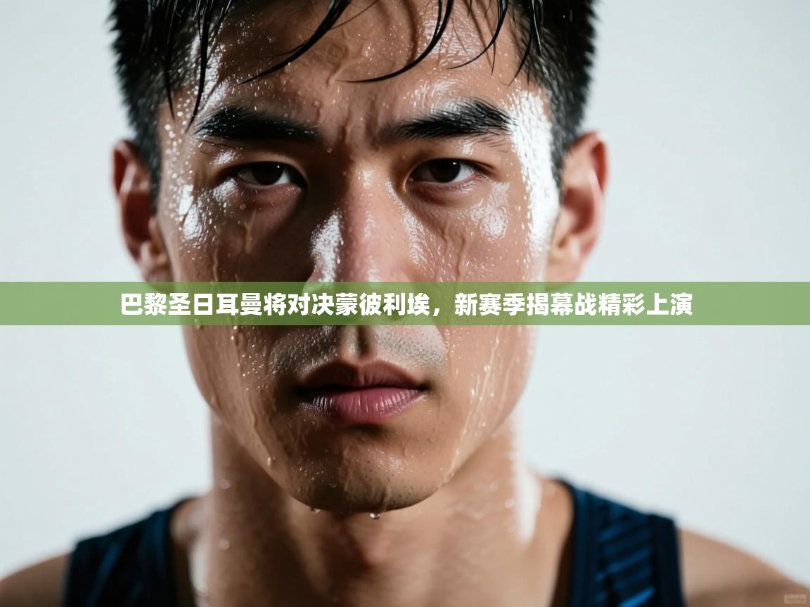 蓝鲸体育网页-巴黎圣日耳曼将对决蒙彼利埃，新赛季揭幕战精彩上演  第2张