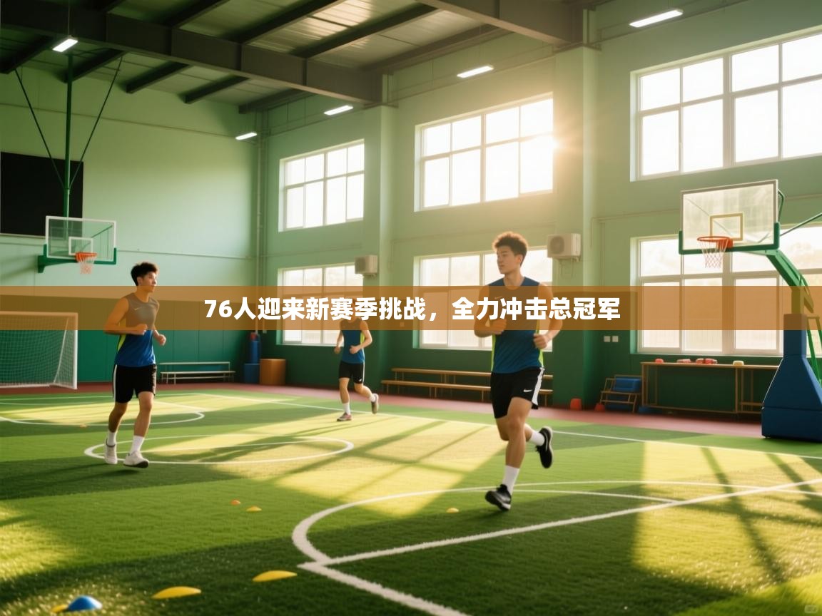 蓝鲸体育直播tv版-76人迎来新赛季挑战，全力冲击总冠军  第1张