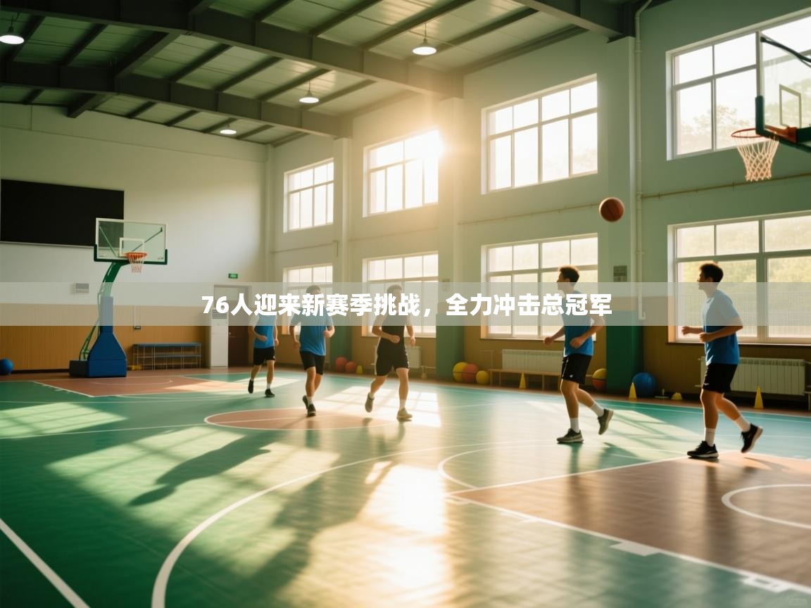 蓝鲸体育直播tv版-76人迎来新赛季挑战，全力冲击总冠军  第3张