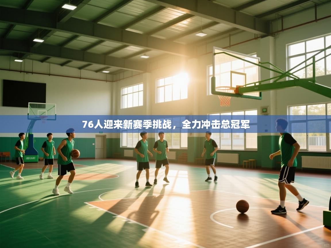 蓝鲸体育直播tv版-76人迎来新赛季挑战，全力冲击总冠军  第4张