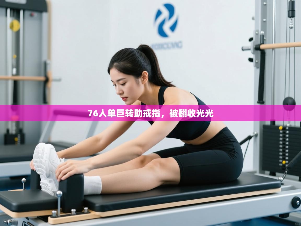 蓝鲸体育直播在线观看免费-76人单巨转助戒指，被翻收光光  第2张