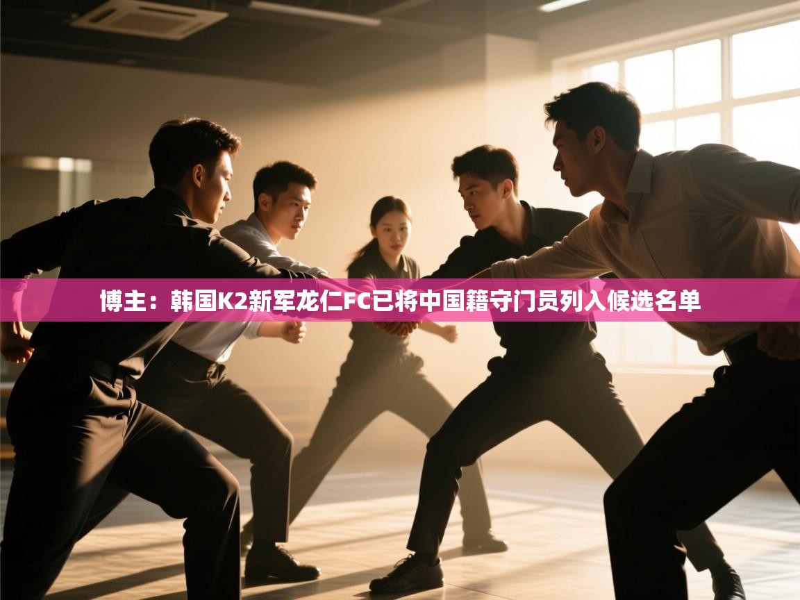 蓝鲸体育网页版-博主:韩国K2新军龙仁FC已将中国籍守门员列入候选名单 第3张