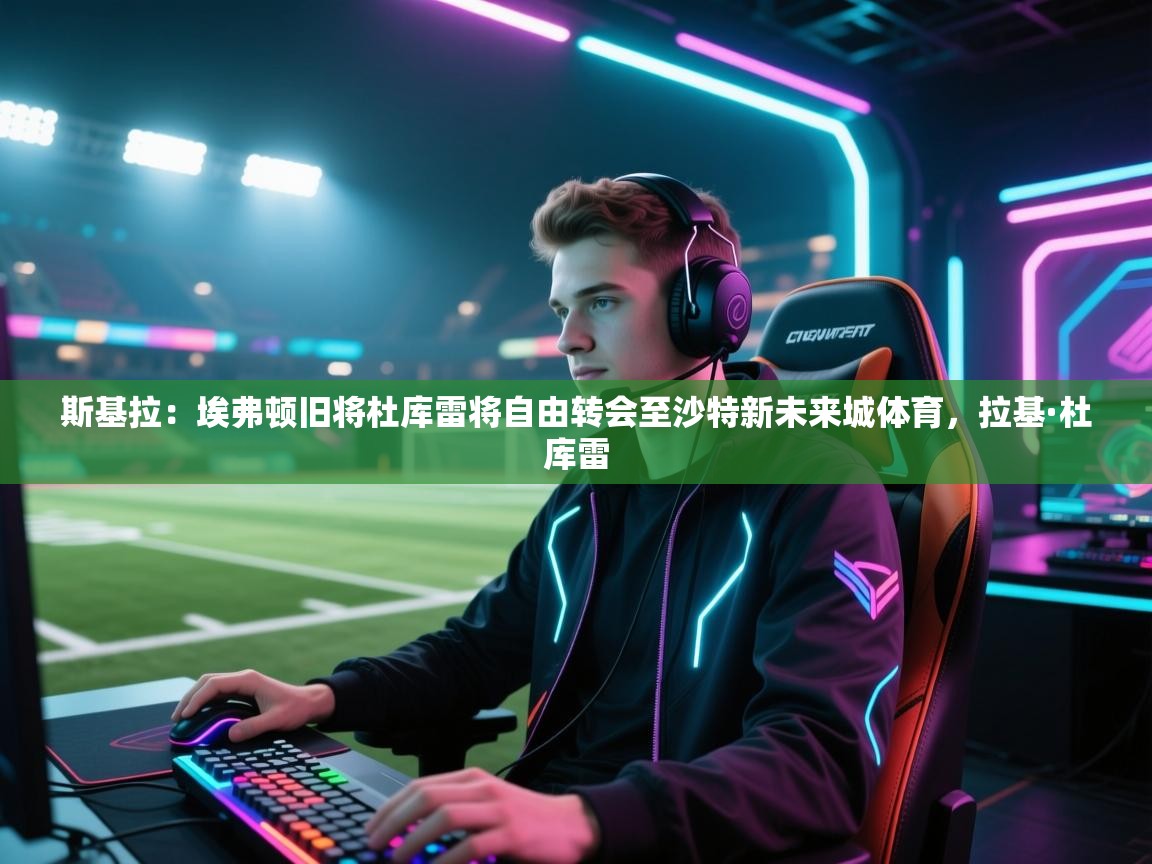 蓝鲸体育-斯基拉：埃弗顿旧将杜库雷将自由转会至沙特新未来城体育，拉基·杜库雷  第2张