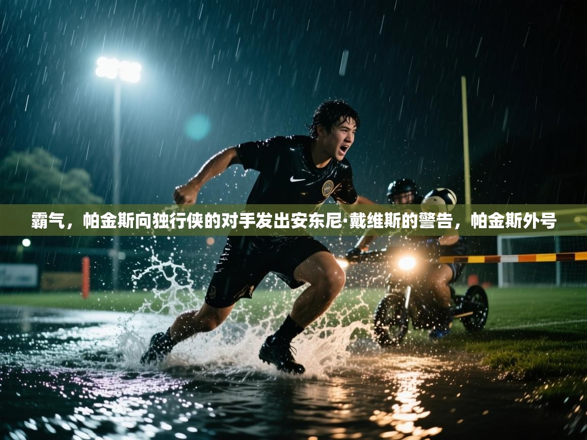 篮鲸体育入口-霸气，帕金斯向独行侠的对手发出安东尼·戴维斯的警告，帕金斯外号  第1张