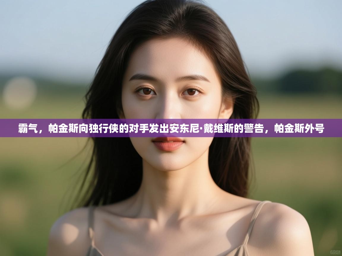 篮鲸体育入口-霸气，帕金斯向独行侠的对手发出安东尼·戴维斯的警告，帕金斯外号  第2张