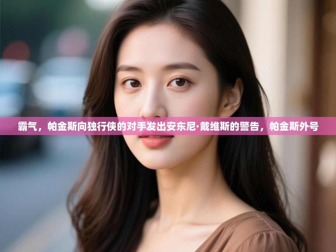 篮鲸体育入口-霸气，帕金斯向独行侠的对手发出安东尼·戴维斯的警告，帕金斯外号  第3张