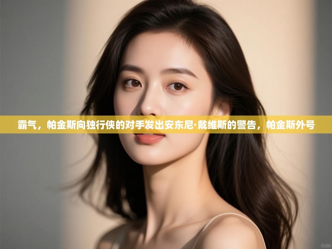 篮鲸体育入口-霸气，帕金斯向独行侠的对手发出安东尼·戴维斯的警告，帕金斯外号  第4张