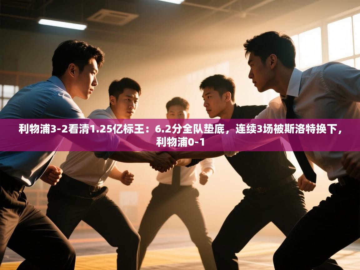 鲸蓝体育app-利物浦3-2看清1.25亿标王:6.2分全队垫底,连续3场被斯洛特换下,利物浦0-1 第2张