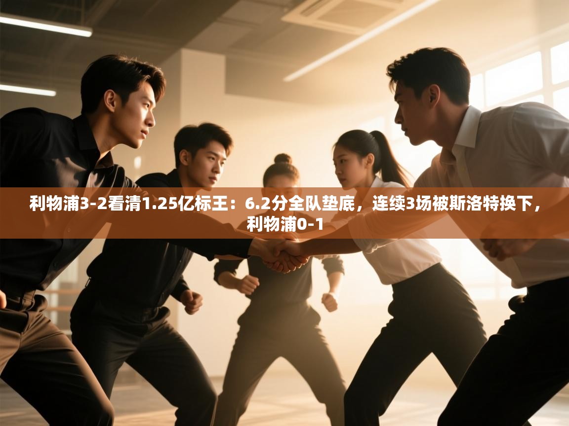 鲸蓝体育app-利物浦3-2看清1.25亿标王:6.2分全队垫底,连续3场被斯洛特换下,利物浦0-1 第4张