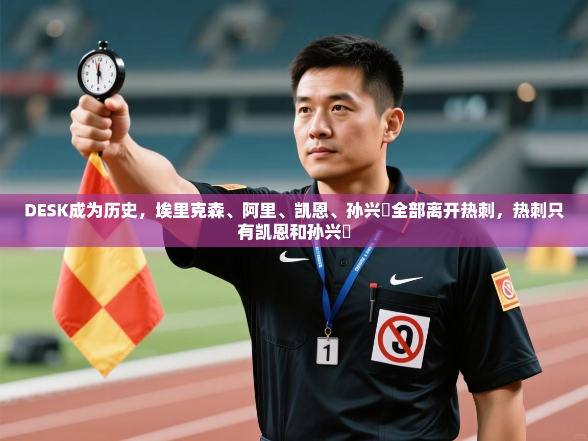 鲸蓝体育官网-DESK成为历史，埃里克森、阿里、凯恩、孙兴慜全部离开热刺，热刺只有凯恩和孙兴慜  第1张
