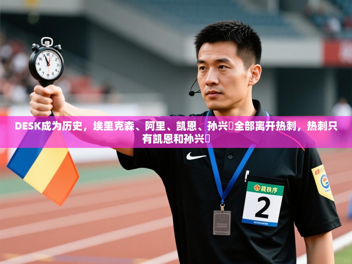 鲸蓝体育官网-DESK成为历史，埃里克森、阿里、凯恩、孙兴慜全部离开热刺，热刺只有凯恩和孙兴慜  第3张