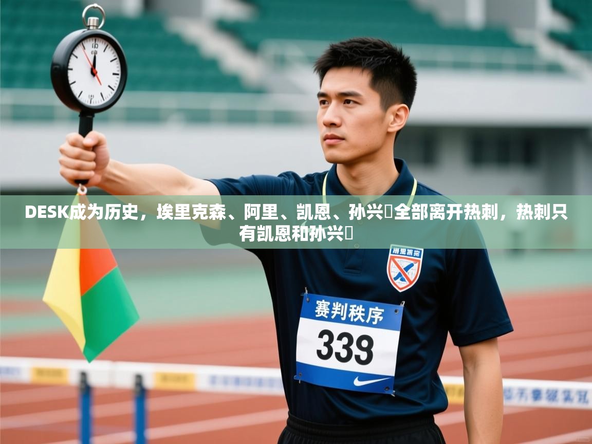 鲸蓝体育官网-DESK成为历史，埃里克森、阿里、凯恩、孙兴慜全部离开热刺，热刺只有凯恩和孙兴慜  第4张