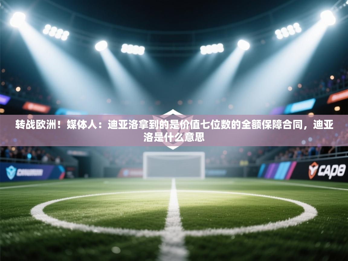 鲸蓝体育app-转战欧洲！媒体人：迪亚洛拿到的是价值七位数的全额保障合同，迪亚洛是什么意思  第1张