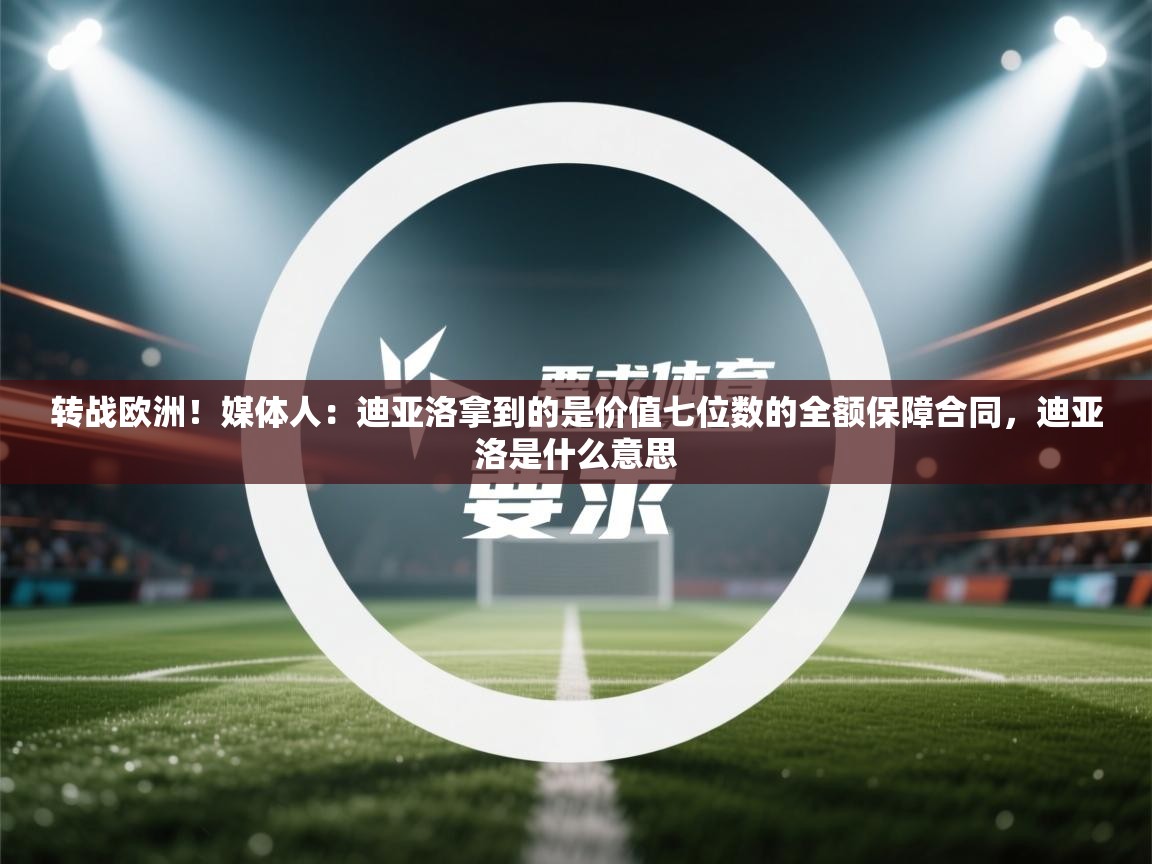 鲸蓝体育app-转战欧洲！媒体人：迪亚洛拿到的是价值七位数的全额保障合同，迪亚洛是什么意思  第2张