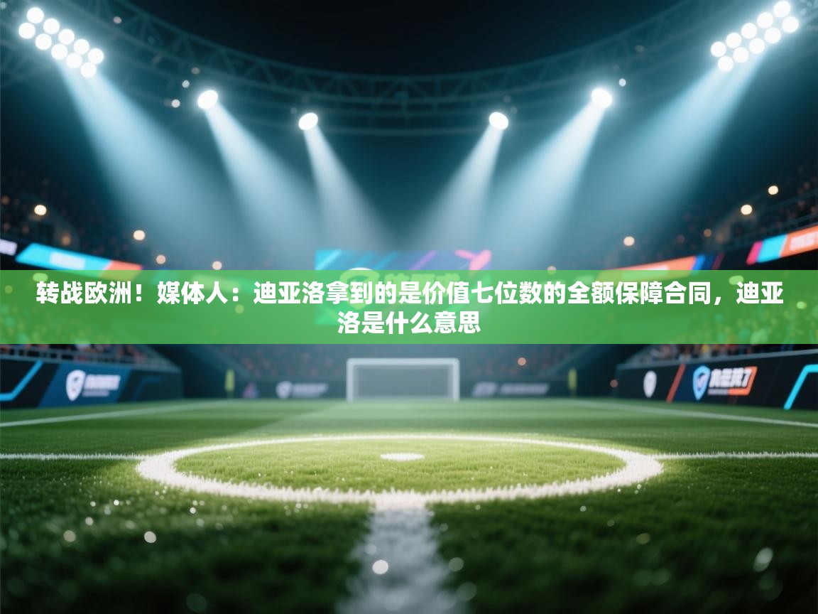 鲸蓝体育app-转战欧洲！媒体人：迪亚洛拿到的是价值七位数的全额保障合同，迪亚洛是什么意思  第3张