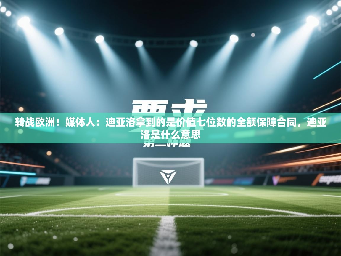 鲸蓝体育app-转战欧洲！媒体人：迪亚洛拿到的是价值七位数的全额保障合同，迪亚洛是什么意思  第4张