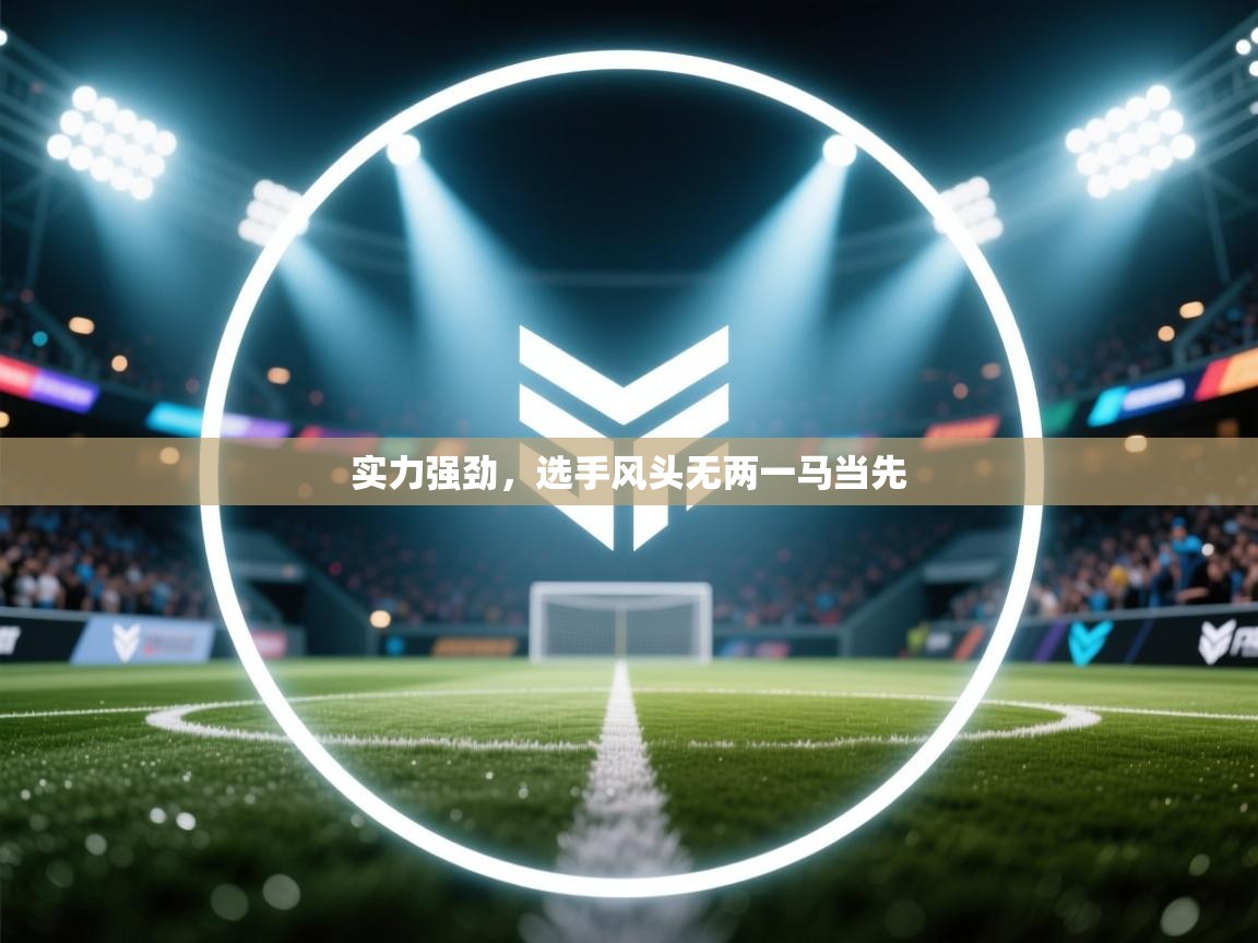 蓝鲸体育足球直播在线观看-实力强劲，选手风头无两一马当先  第1张