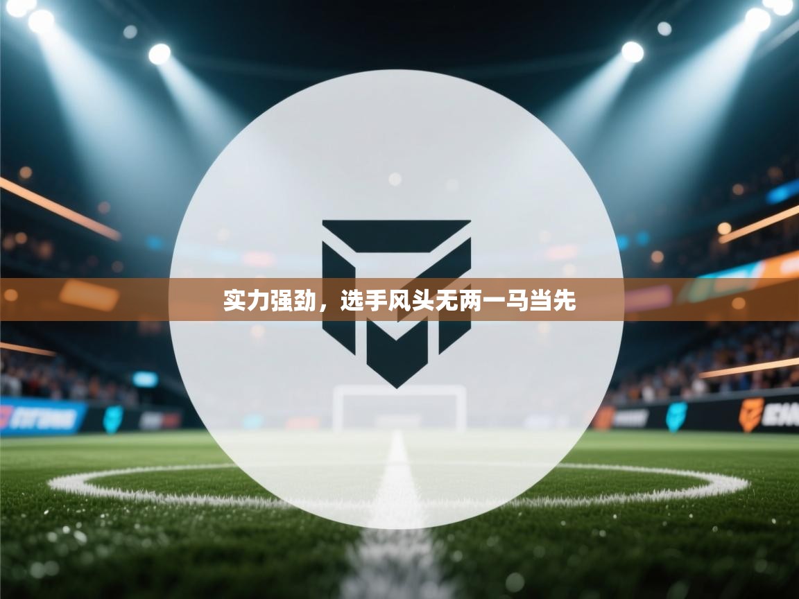 蓝鲸体育足球直播在线观看-实力强劲，选手风头无两一马当先  第2张