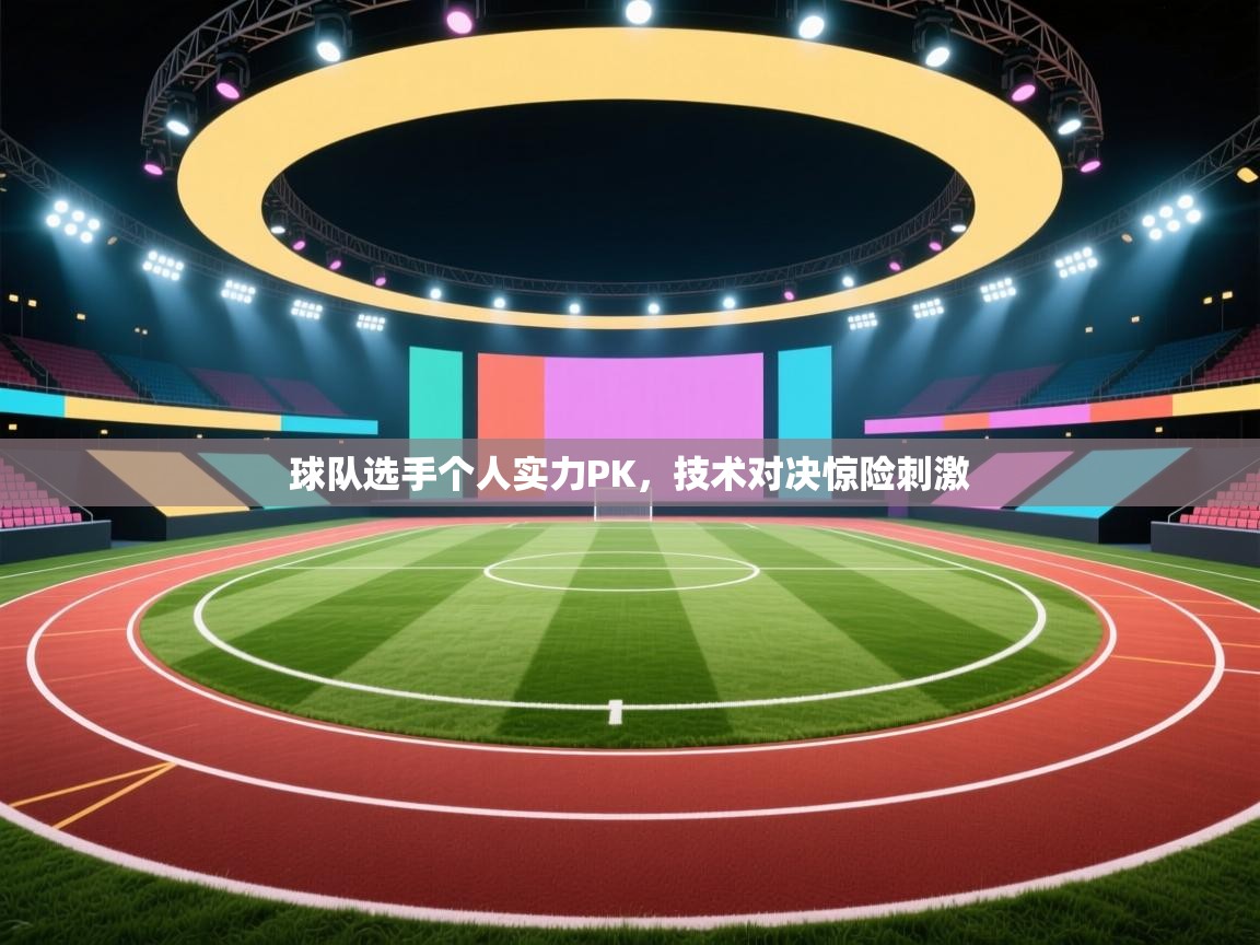蓝鲸体育直播-球队选手个人实力PK，技术对决惊险刺激  第1张
