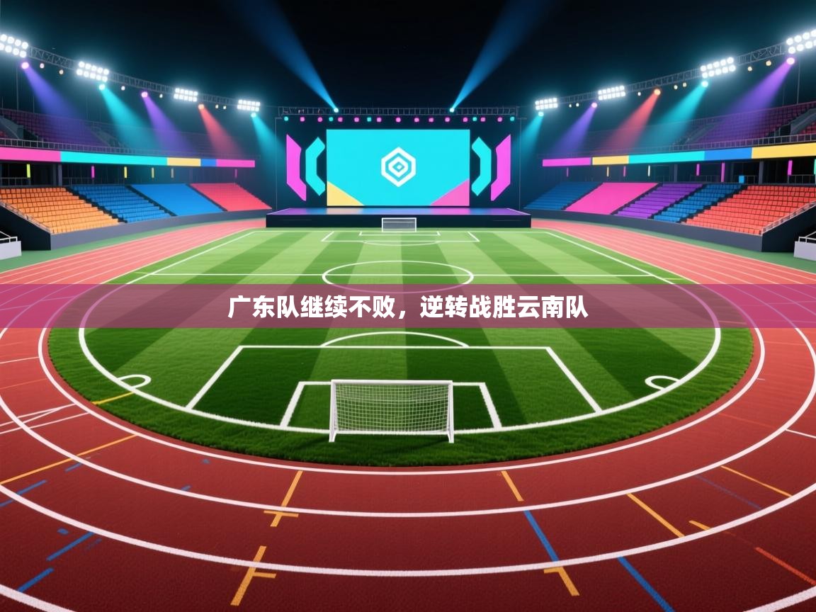 蓝鲸体育官网-广东队继续不败，逆转战胜云南队  第1张