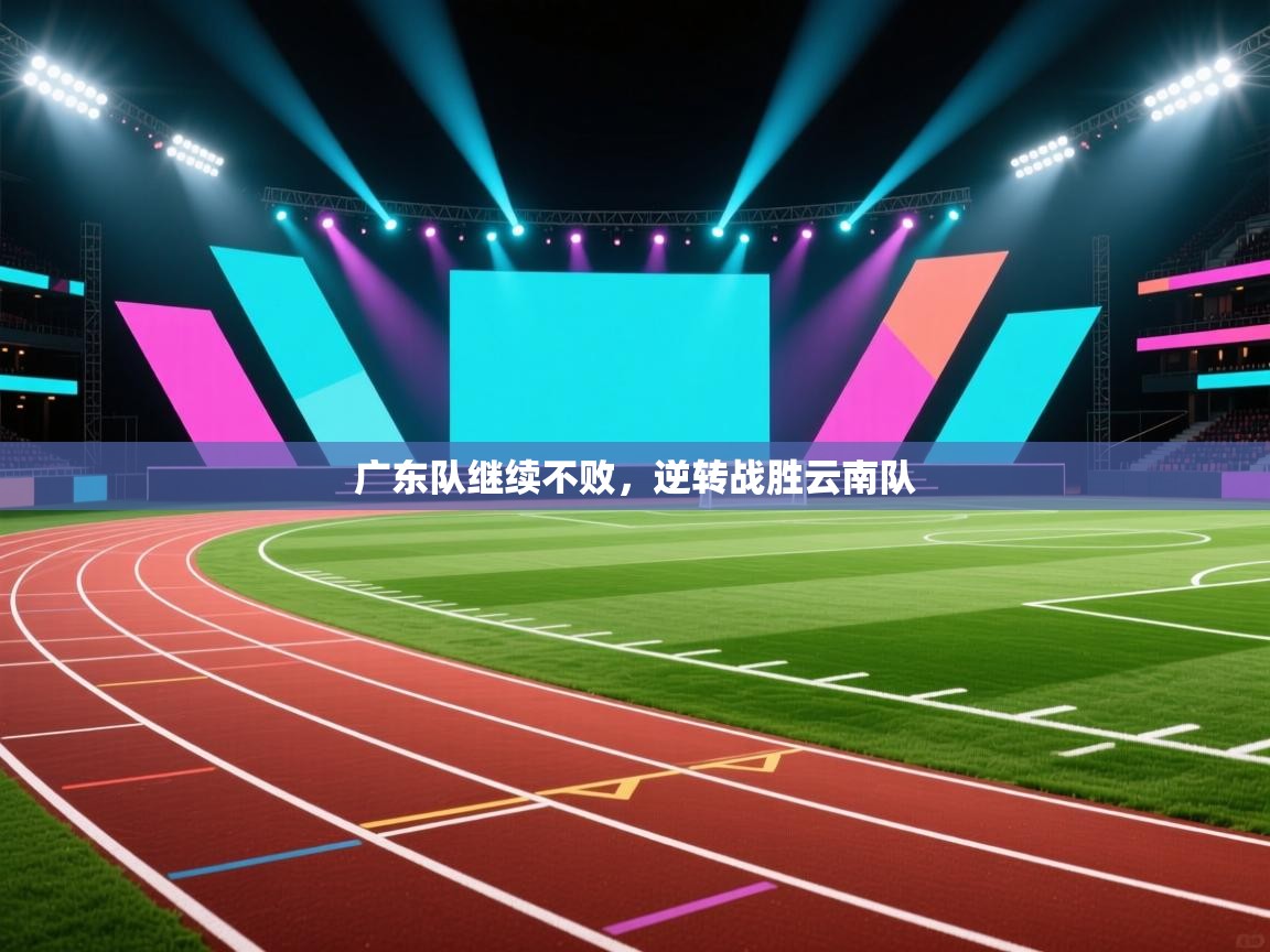 蓝鲸体育官网-广东队继续不败，逆转战胜云南队  第4张
